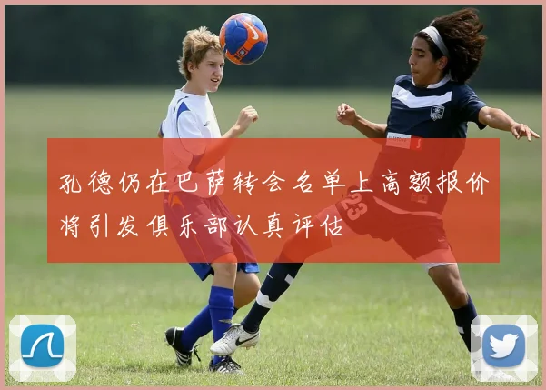 孔德仍在巴萨转会名单上高额报价将引发俱乐部认真评估