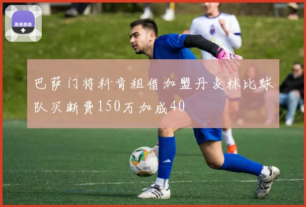 巴萨门将科肯租借加盟丹麦林比球队买断费150万加成40