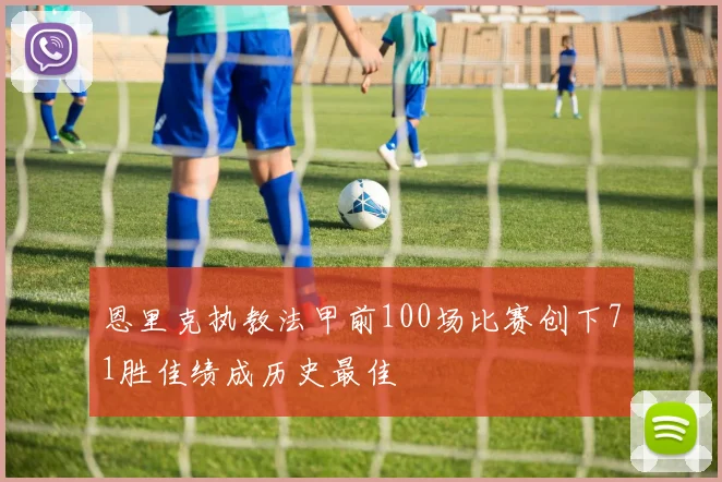 恩里克执教法甲前100场比赛创下71胜佳绩成历史最佳