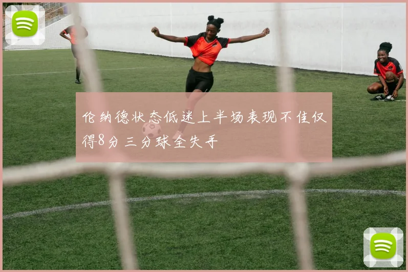 伦纳德状态低迷上半场表现不佳仅得8分三分球全失手
