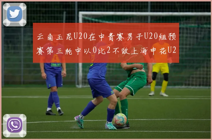 云南玉昆U20在中青赛男子U20组预赛第三轮中以0比2不敌上海申花U20