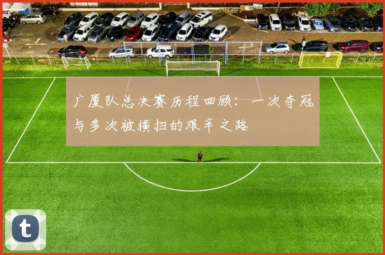 广厦队总决赛历程回顾：一次夺冠与多次被横扫的艰辛之路
