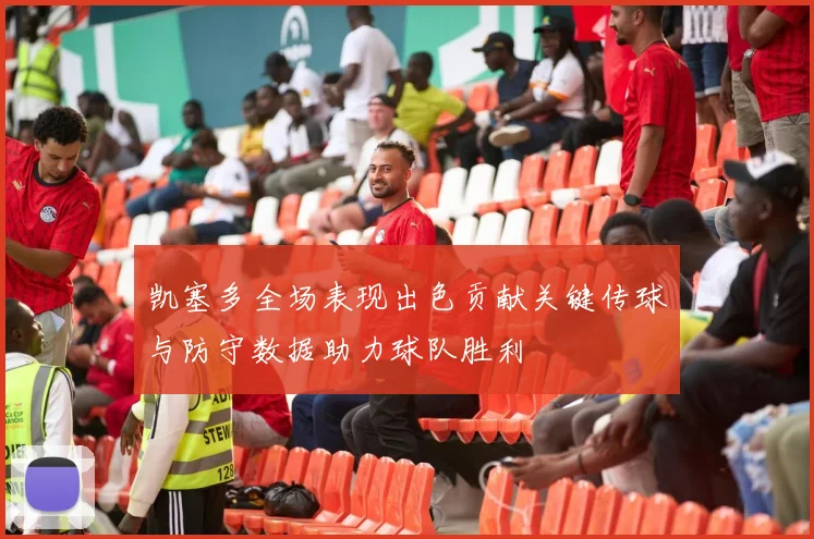 凯塞多全场表现出色贡献关键传球与防守数据助力球队胜利