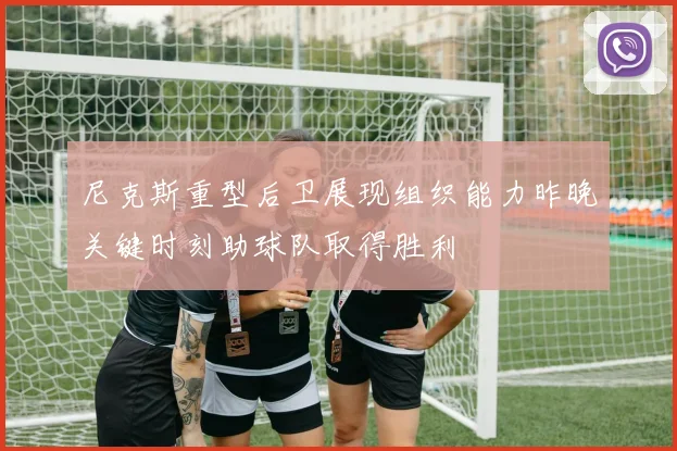 尼克斯重型后卫展现组织能力昨晚关键时刻助球队取得胜利