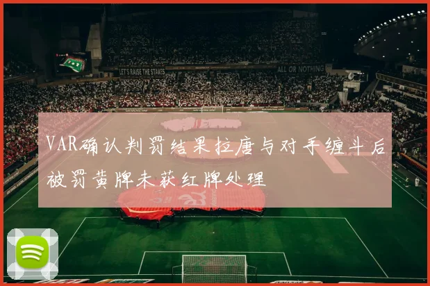 VAR确认判罚结果拉唐与对手缠斗后被罚黄牌未获红牌处理