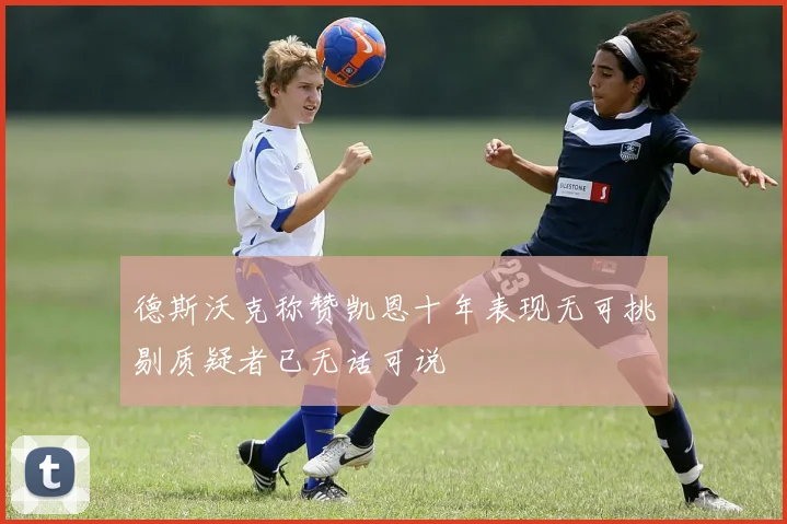 德斯沃克称赞凯恩十年表现无可挑剔质疑者已无话可说