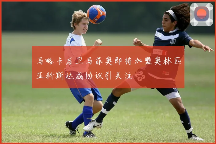 马略卡后卫马菲奥即将加盟奥林匹亚科斯达成协议引关注